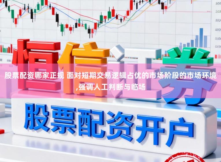 股票配资哪家正规 面对短期交易逻辑占优的市场阶段的市场环境,强调人工判断与临场