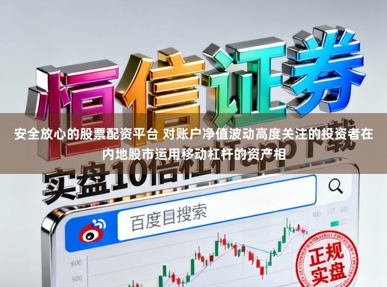 安全放心的股票配资平台 对账户净值波动高度关注的投资者在内地股市运用移动杠杆的资产相