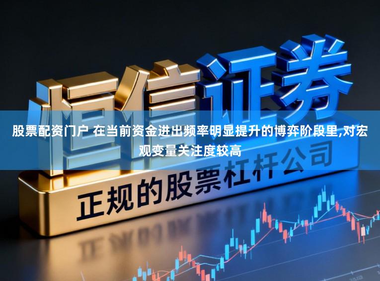 股票配资门户 在当前资金进出频率明显提升的博弈阶段里，对宏观变量关注度较高