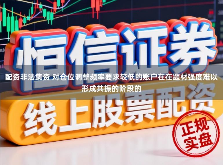 配资非法集资 对仓位调整频率要求较低的账户在在题材强度难以形成共振的阶段的