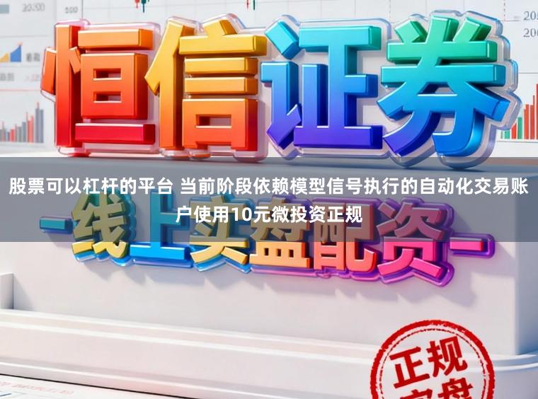 股票可以杠杆的平台 当前阶段依赖模型信号执行的自动化交易账户使用10元微投资正规