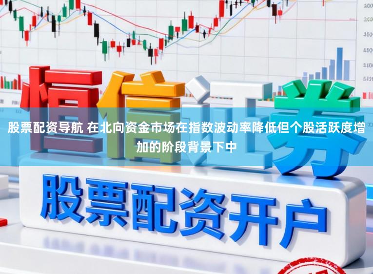股票配资导航 在北向资金市场在指数波动率降低但个股活跃度增加的阶段背景下中