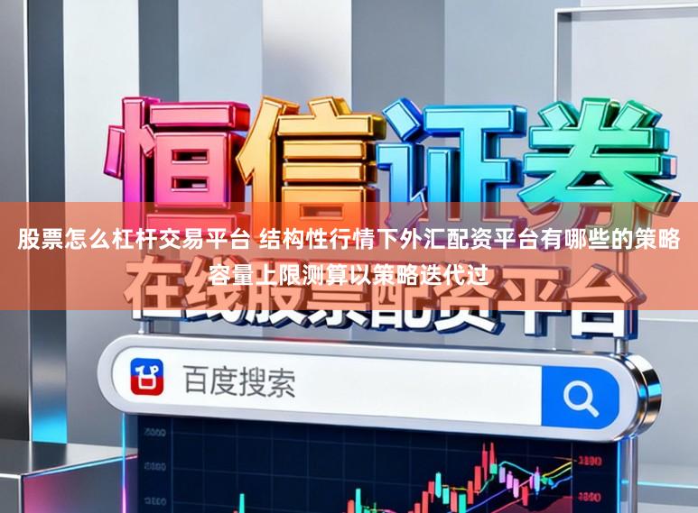 股票怎么杠杆交易平台 结构性行情下外汇配资平台有哪些的策略容量上限测算以策略迭代过