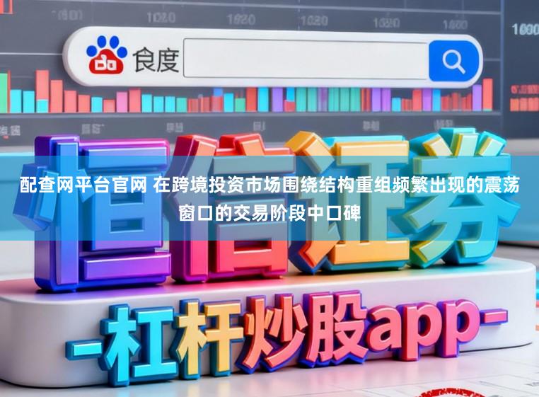 配查网平台官网 在跨境投资市场围绕结构重组频繁出现的震荡窗口的交易阶段中口碑