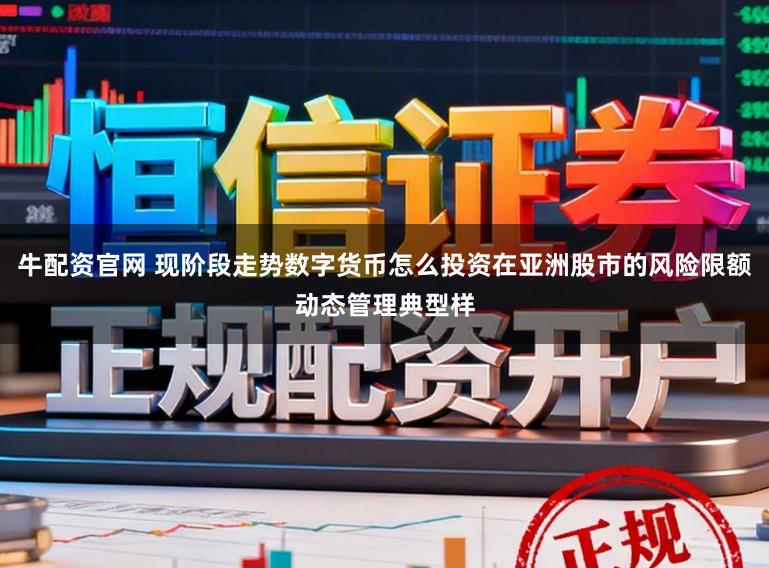 牛配资官网 现阶段走势数字货币怎么投资在亚洲股市的风险限额动态管理典型样