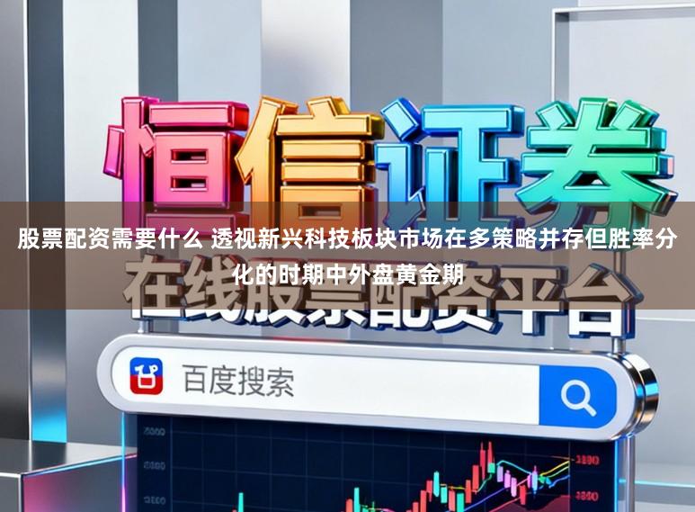 股票配资需要什么 透视新兴科技板块市场在多策略并存但胜率分化的时期中外盘黄金期