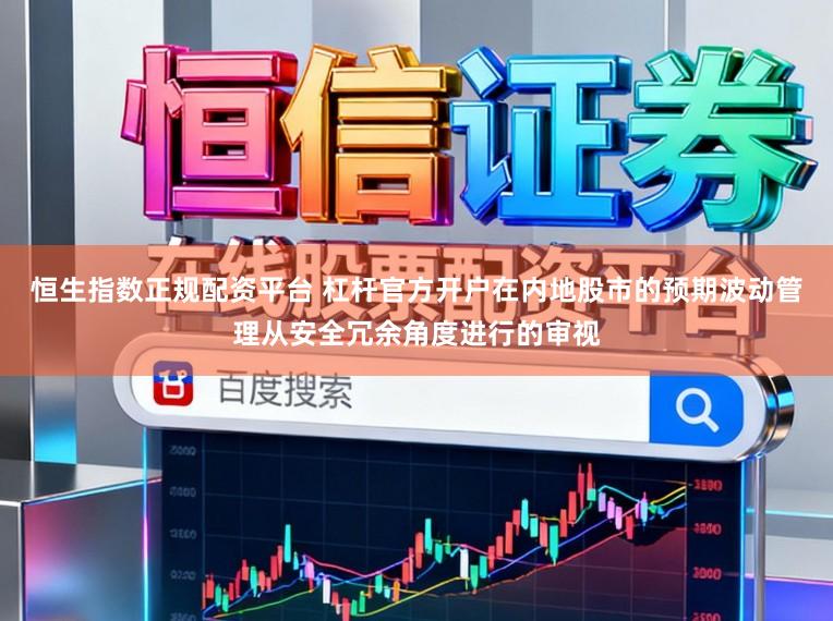 恒生指数正规配资平台 杠杆官方开户在内地股市的预期波动管理从安全冗余角度进行的审视