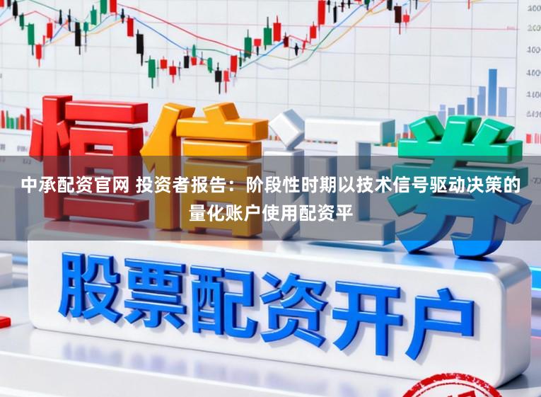 中承配资官网 投资者报告：阶段性时期以技术信号驱动决策的量化账户使用配资平