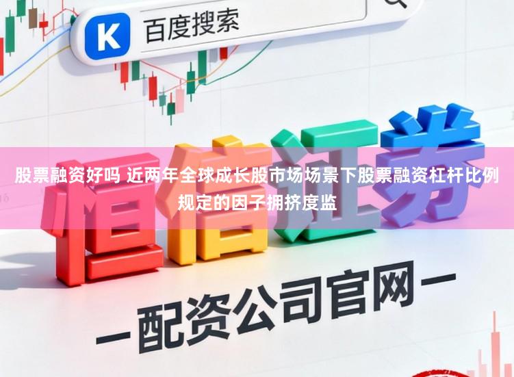 股票融资好吗 近两年全球成长股市场场景下股票融资杠杆比例规定的因子拥挤度监