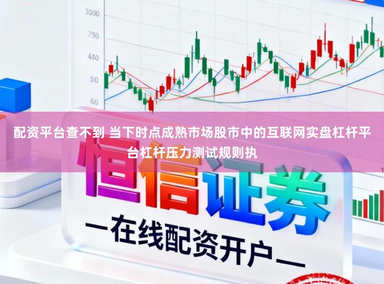 配资平台查不到 当下时点成熟市场股市中的互联网实盘杠杆平台杠杆压力测试规则执