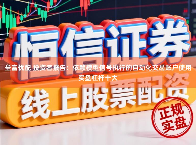 垒富优配 投资者报告：依赖模型信号执行的自动化交易账户使用实盘杠杆十大