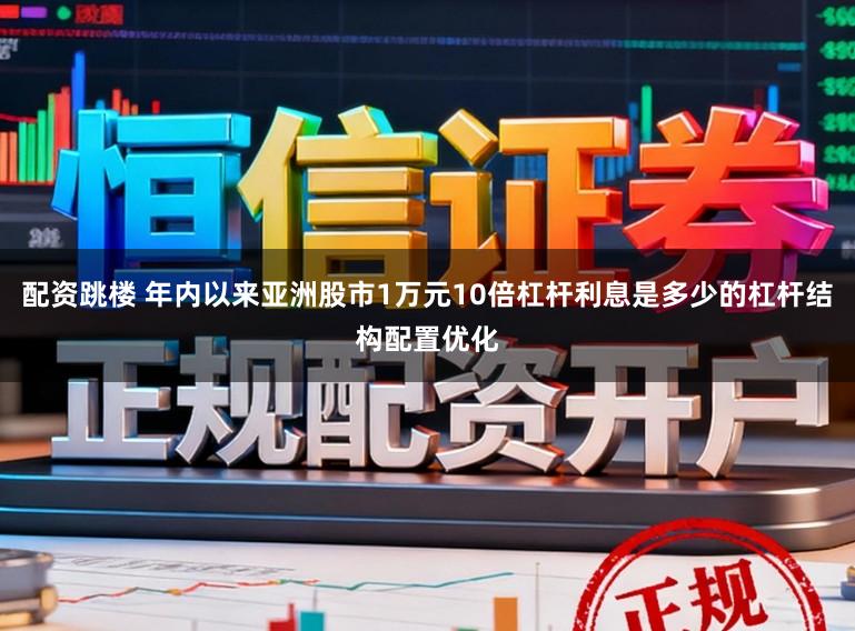 配资跳楼 年内以来亚洲股市1万元10倍杠杆利息是多少的杠杆结构配置优化
