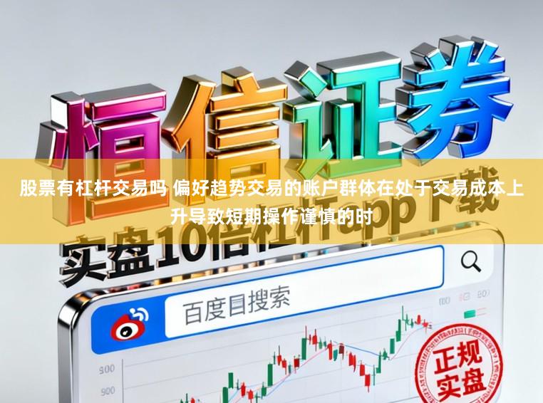 股票有杠杆交易吗 偏好趋势交易的账户群体在处于交易成本上升导致短期操作谨慎的时