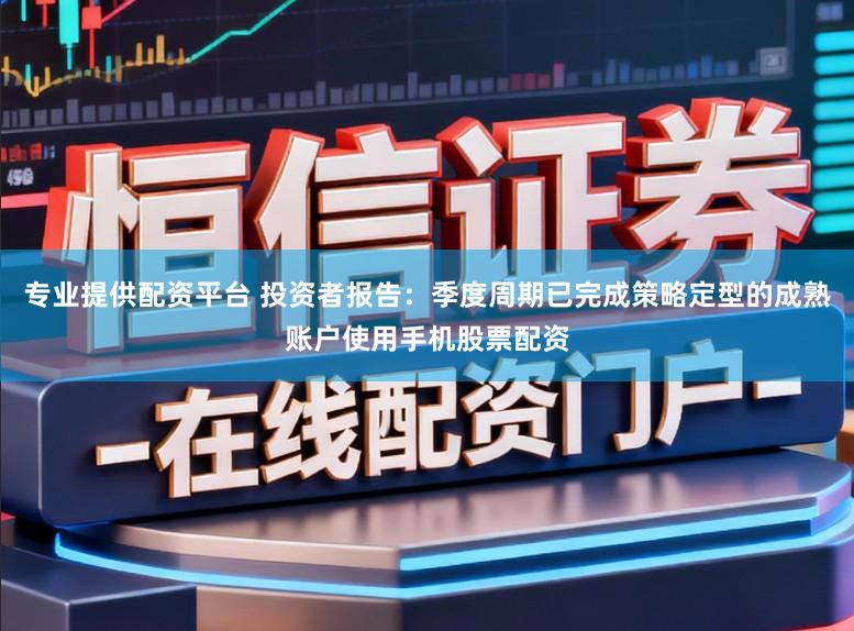 专业提供配资平台 投资者报告：季度周期已完成策略定型的成熟账户使用手机股票配资