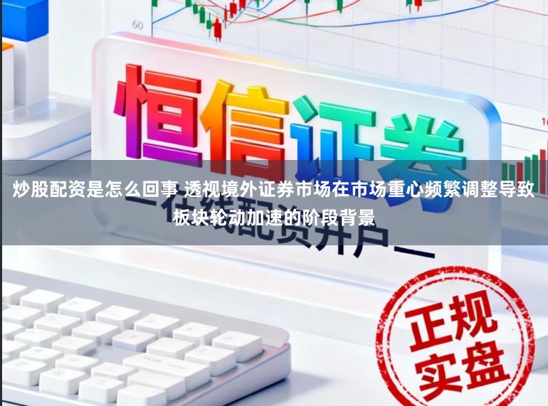 炒股配资是怎么回事 透视境外证券市场在市场重心频繁调整导致板块轮动加速的阶段背景