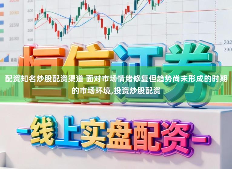 配资知名炒股配资渠道 面对市场情绪修复但趋势尚未形成的时期的市场环境,投资炒股配资