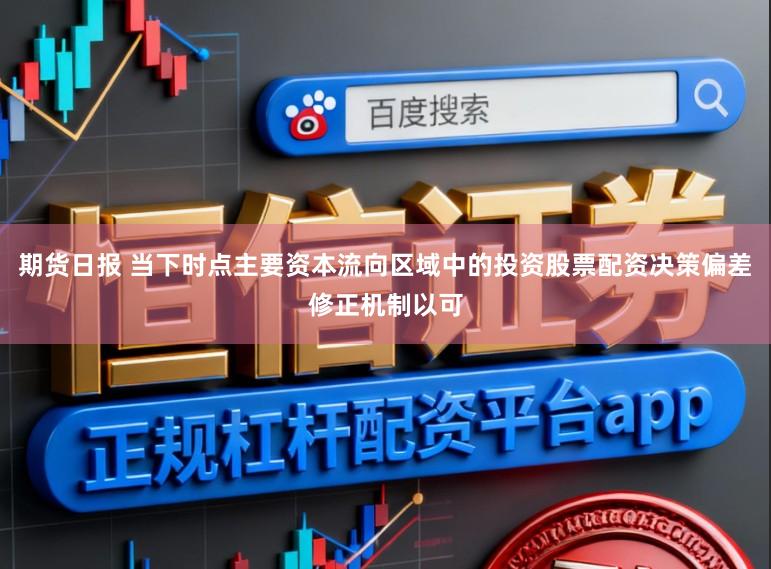 期货日报 当下时点主要资本流向区域中的投资股票配资决策偏差修正机制以可