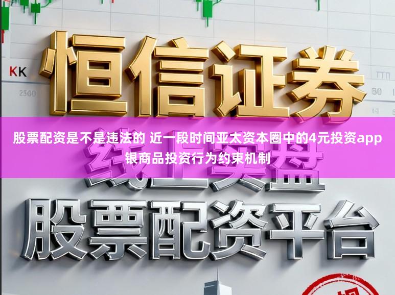股票配资是不是违法的 近一段时间亚太资本圈中的4元投资app银商品投资行为约束机制