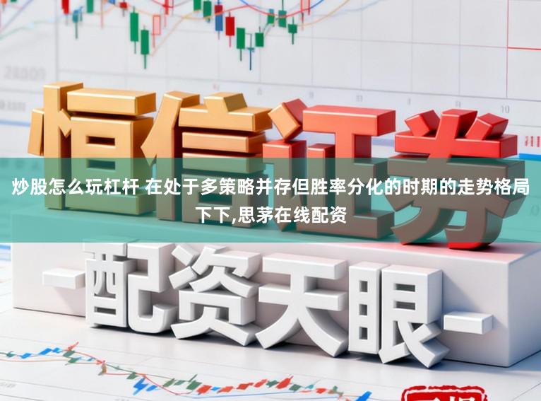 炒股怎么玩杠杆 在处于多策略并存但胜率分化的时期的走势格局下下，思茅在线配资