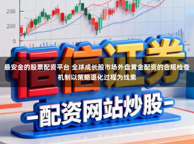 最安金的股票配资平台 全球成长股市场外盘黄金配资的合规检查机制以策略退化过程为线索