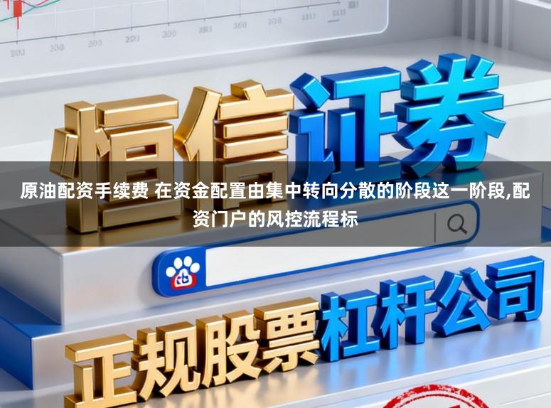 原油配资手续费 在资金配置由集中转向分散的阶段这一阶段,配资门户的风控流程标