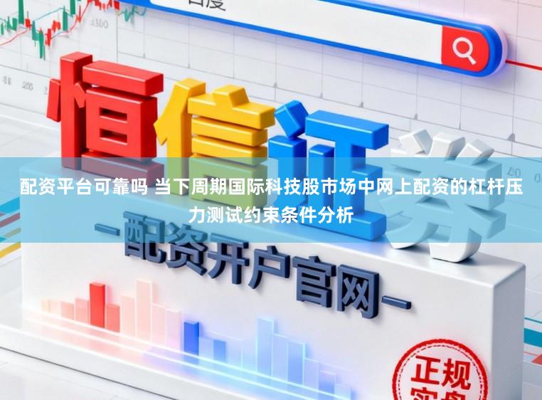 配资平台可靠吗 当下周期国际科技股市场中网上配资的杠杆压力测试约束条件分析