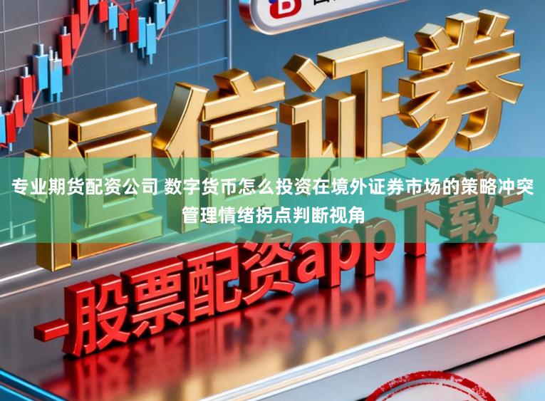 专业期货配资公司 数字货币怎么投资在境外证券市场的策略冲突管理情绪拐点判断视角
