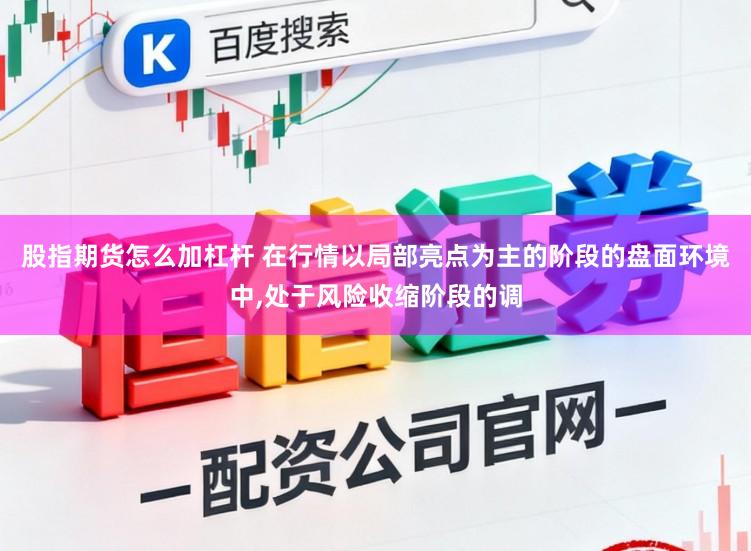 股指期货怎么加杠杆 在行情以局部亮点为主的阶段的盘面环境中，处于风险收缩阶段的调
