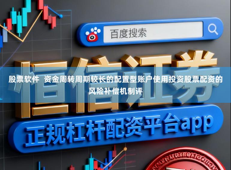 股票软件  资金周转周期较长的配置型账户使用投资股票配资的风险补偿机制评