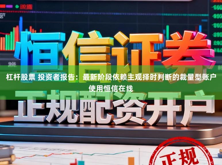 杠杆股票 投资者报告:最新阶段依赖主观择时判断的裁量型账户使用恒信在线
