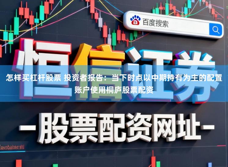 怎样买杠杆股票 投资者报告：当下时点以中期持有为主的配置账户使用桐庐股票配资