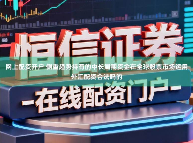 网上配资开户 侧重趋势持有的中长周期资金在全球股票市场运用外汇配资合法吗的