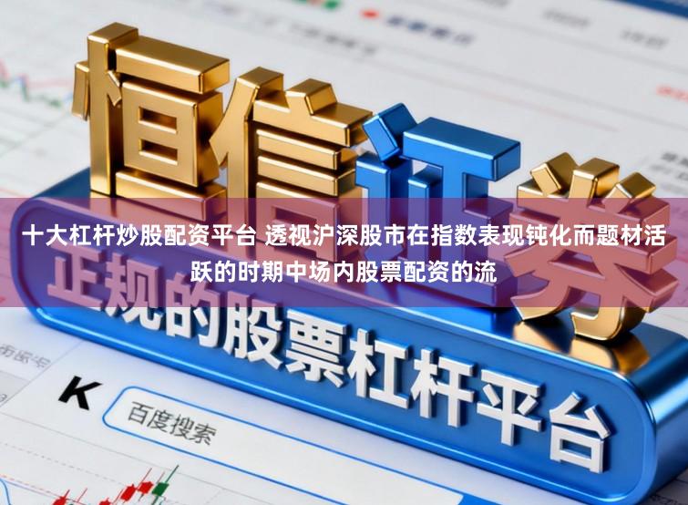 十大杠杆炒股配资平台 透视沪深股市在指数表现钝化而题材活跃的时期中场内股票配资的流