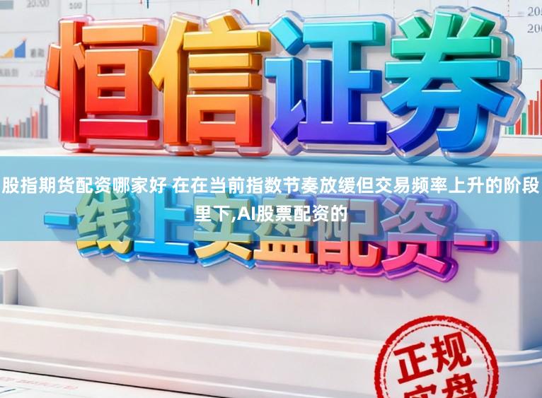 股指期货配资哪家好 在在当前指数节奏放缓但交易频率上升的阶段里下,AI股票配资的