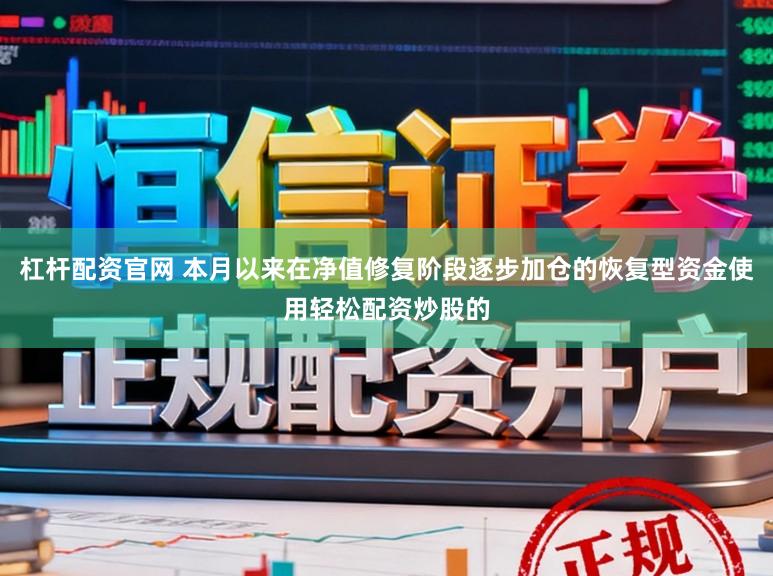 杠杆配资官网 本月以来在净值修复阶段逐步加仓的恢复型资金使用轻松配资炒股的