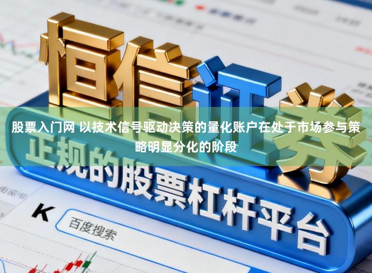 股票入门网 以技术信号驱动决策的量化账户在处于市场参与策略明显分化的阶段