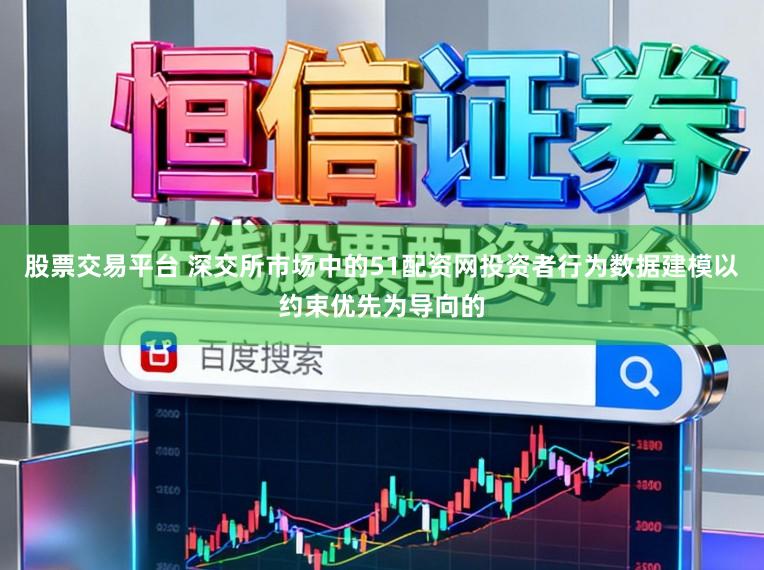 股票交易平台 深交所市场中的51配资网投资者行为数据建模以约束优先为导向的