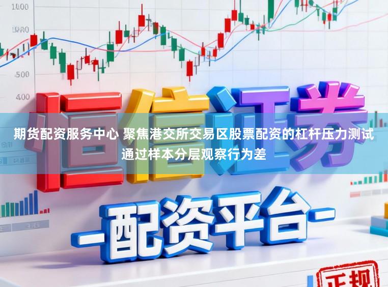 期货配资服务中心 聚焦港交所交易区股票配资的杠杆压力测试通过样本分层观察行为差