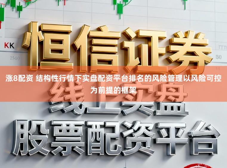 涨8配资 结构性行情下实盘配资平台排名的风险管理以风险可控为前提的框架