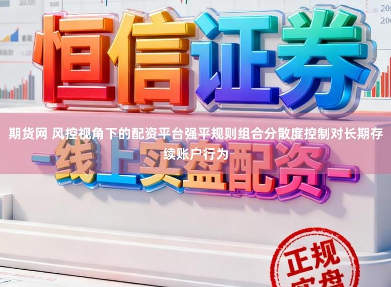 期货网 风控视角下的配资平台强平规则组合分散度控制对长期存续账户行为