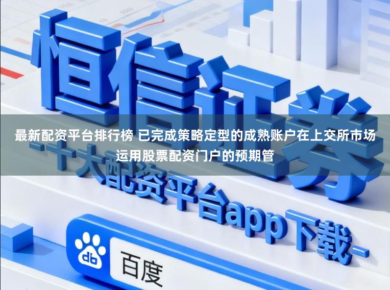 最新配资平台排行榜 已完成策略定型的成熟账户在上交所市场运用股票配资门户的预期管
