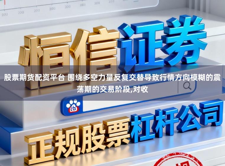 股票期货配资平台 围绕多空力量反复交替导致行情方向模糊的震荡期的交易阶段,对收
