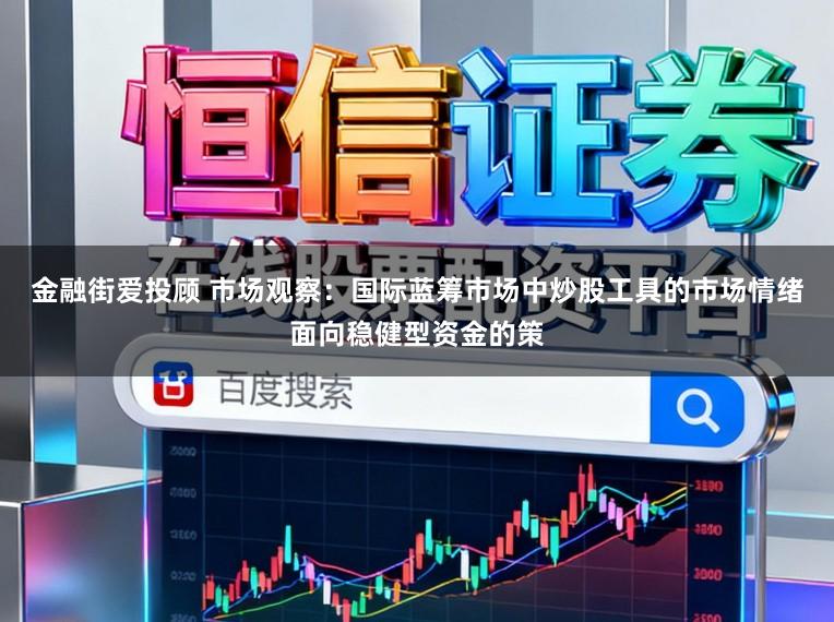 金融街爱投顾 市场观察：国际蓝筹市场中炒股工具的市场情绪面向稳健型资金的策