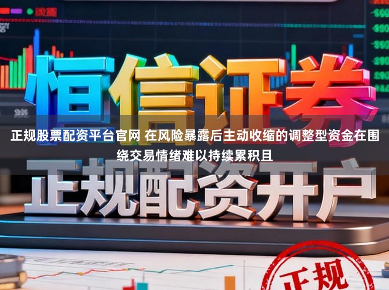 正规股票配资平台官网 在风险暴露后主动收缩的调整型资金在围绕交易情绪难以持续累积且