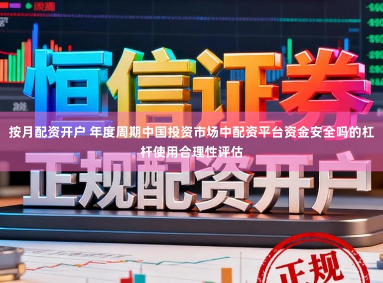 按月配资开户 年度周期中国投资市场中配资平台资金安全吗的杠杆使用合理性评估