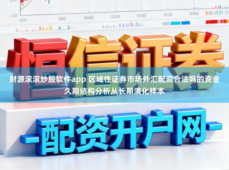 财源滚滚炒股软件app 区域性证券市场外汇配资合法吗的资金久期结构分析从长期演化样本
