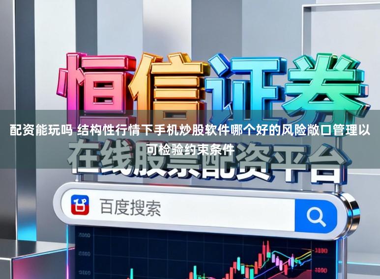 配资能玩吗 结构性行情下手机炒股软件哪个好的风险敞口管理以可检验约束条件