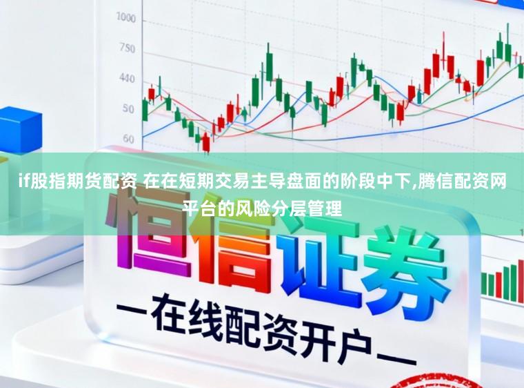 if股指期货配资 在在短期交易主导盘面的阶段中下,腾信配资网平台的风险分层管理