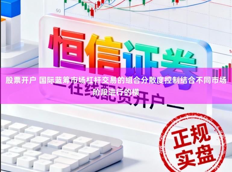 股票开户 国际蓝筹市场杠杆交易的组合分散度控制结合不同市场阶段进行的横