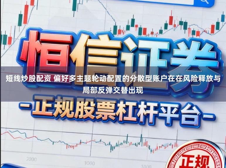 短线炒股配资 偏好多主题轮动配置的分散型账户在在风险释放与局部反弹交替出现